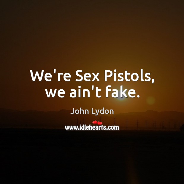 We’re Sex Pistols, we ain’t fake. Image