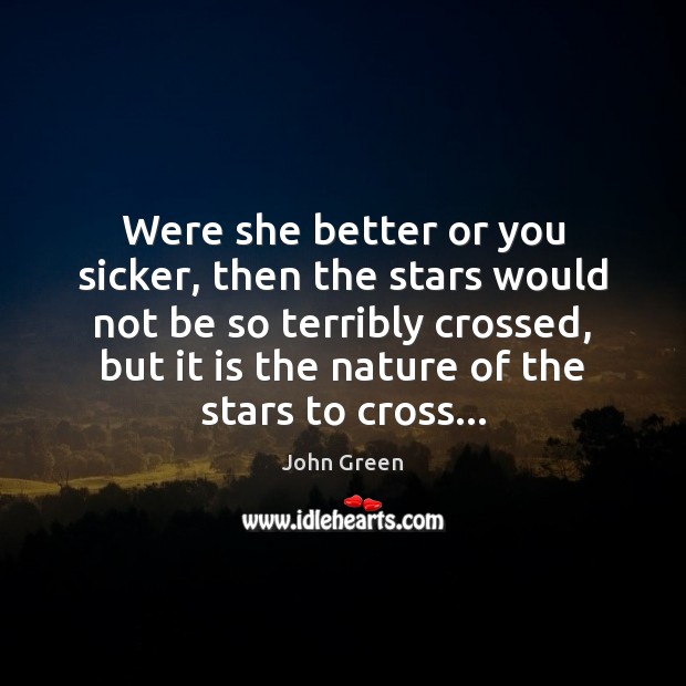 Were she better or you sicker, then the stars would not be John Green Picture Quote