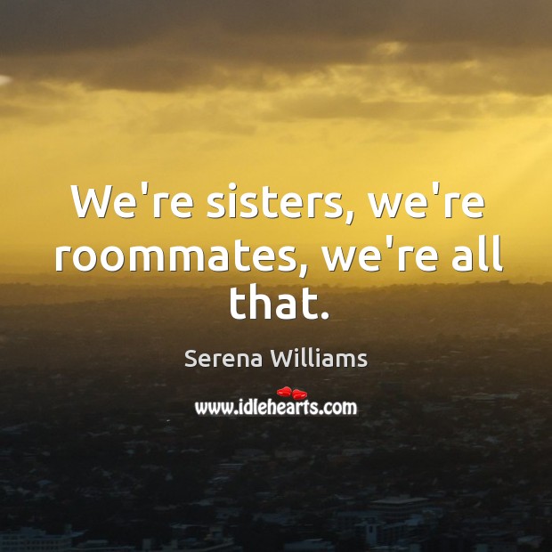 We’re sisters, we’re roommates, we’re all that. Serena Williams Picture Quote