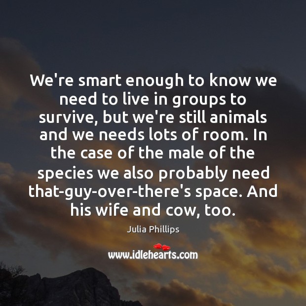 We’re smart enough to know we need to live in groups to Julia Phillips Picture Quote