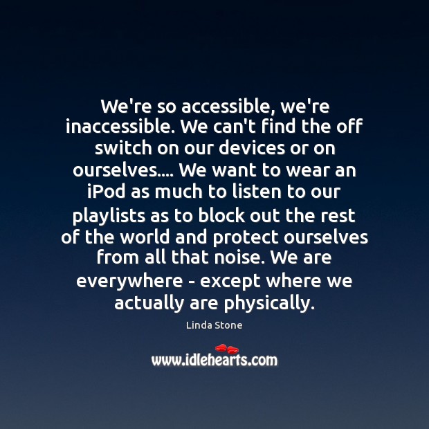 We’re so accessible, we’re inaccessible. We can’t find the off switch on Linda Stone Picture Quote