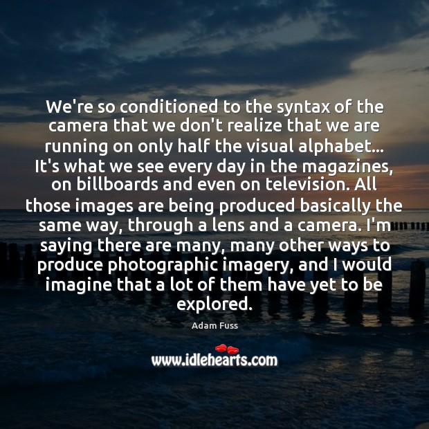 We’re so conditioned to the syntax of the camera that we don’t Adam Fuss Picture Quote