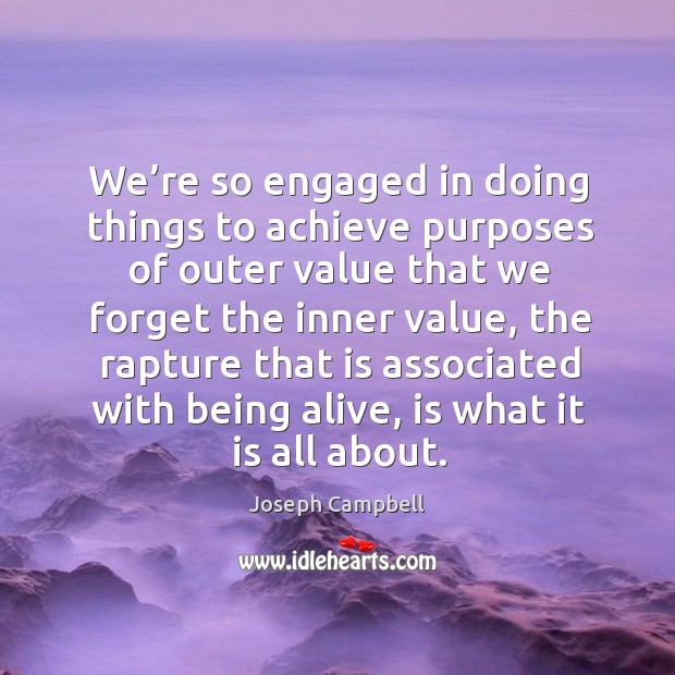 We’re so engaged in doing things to achieve purposes of outer value that we forget the inner value Image