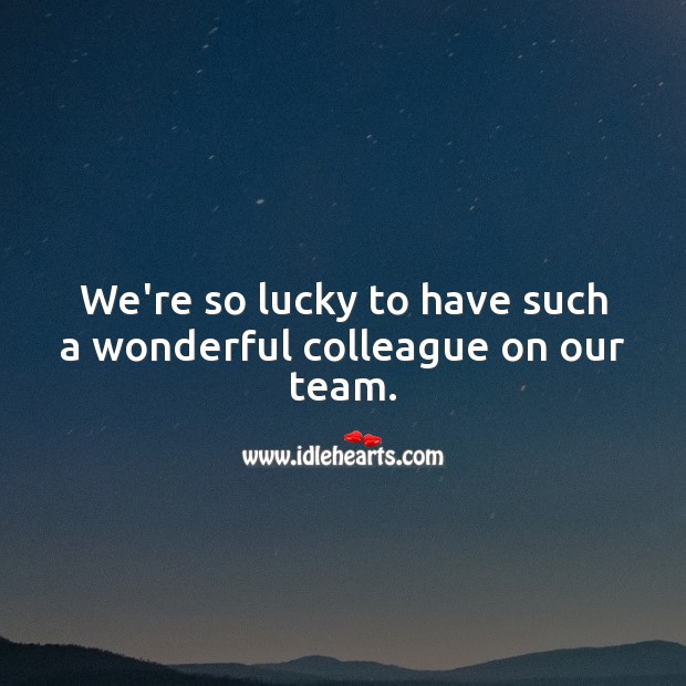 We’re so lucky to have such a wonderful colleague on our team. Team Quotes Image