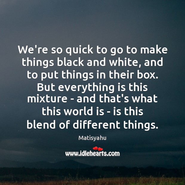 We’re so quick to go to make things black and white, and Matisyahu Picture Quote