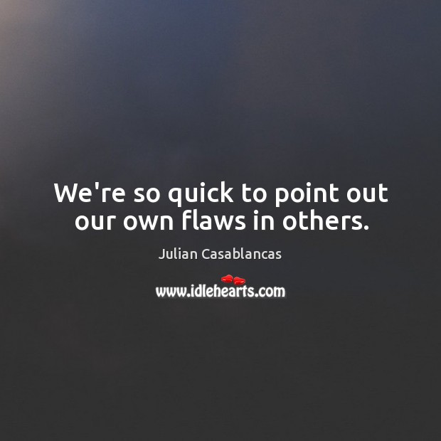 We’re so quick to point out our own flaws in others. Julian Casablancas Picture Quote