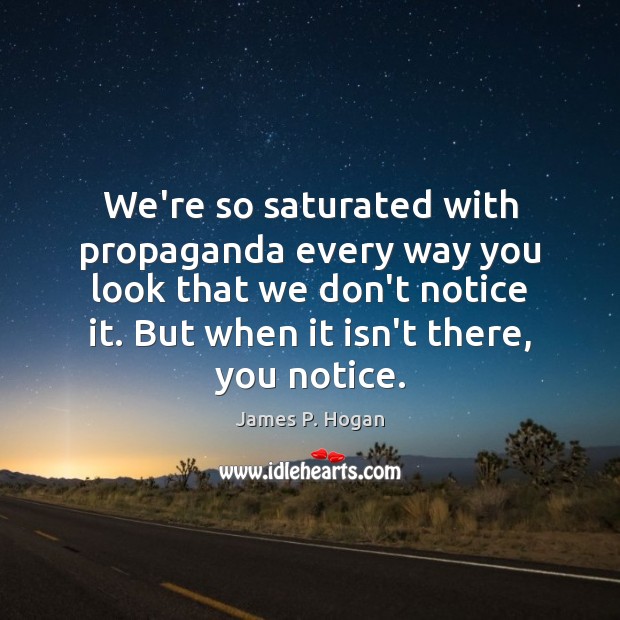 We’re so saturated with propaganda every way you look that we don’t James P. Hogan Picture Quote