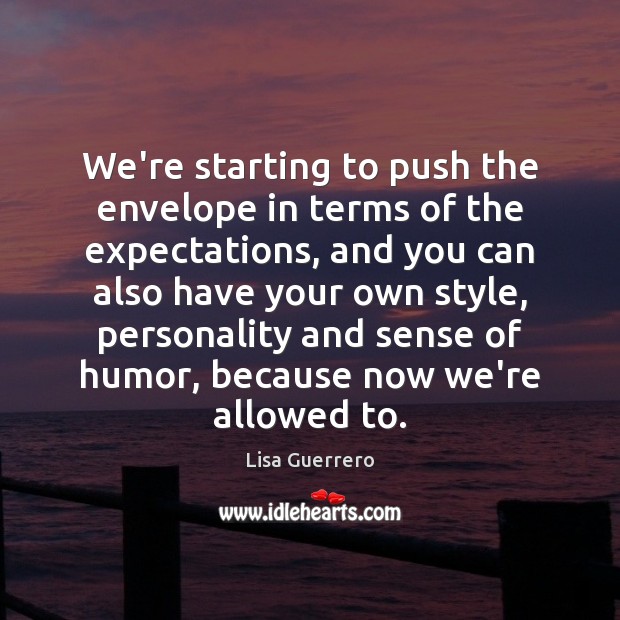 We’re starting to push the envelope in terms of the expectations, and Lisa Guerrero Picture Quote