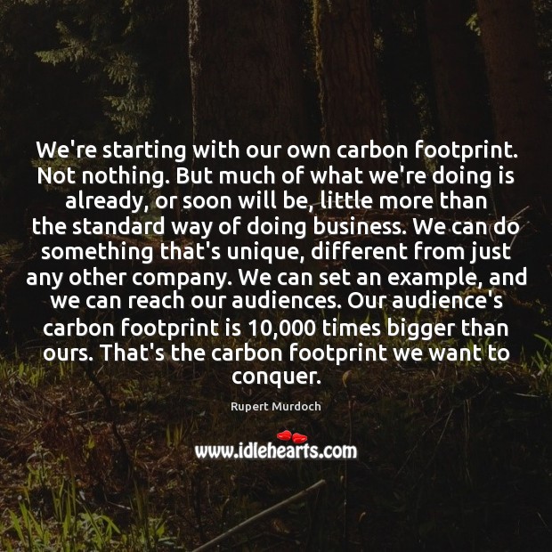 We’re starting with our own carbon footprint. Not nothing. But much of Rupert Murdoch Picture Quote