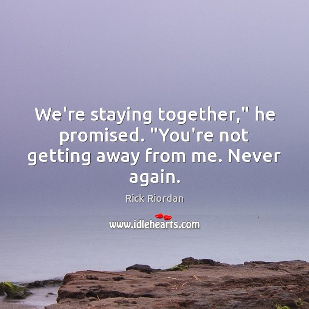 We’re staying together,” he promised. “You’re not getting away from me. Never again. Rick Riordan Picture Quote