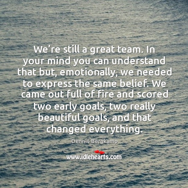 We’re still a great team. In your mind you can understand that but, emotionally Dennis Bergkamp Picture Quote