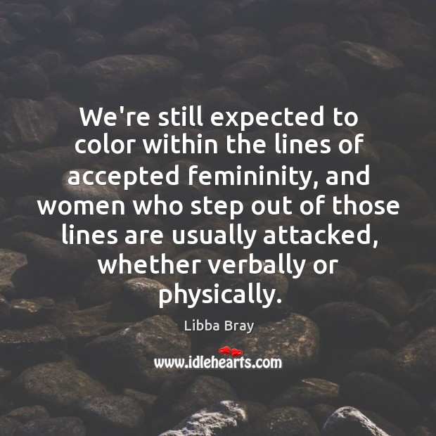 We’re still expected to color within the lines of accepted femininity, and Libba Bray Picture Quote