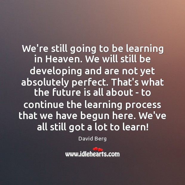 We’re still going to be learning in Heaven. We will still be David Berg Picture Quote