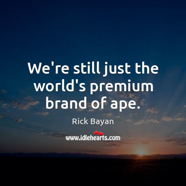 We’re still just the world’s premium brand of ape. Rick Bayan Picture Quote