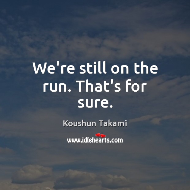 We’re still on the run. That’s for sure. Koushun Takami Picture Quote
