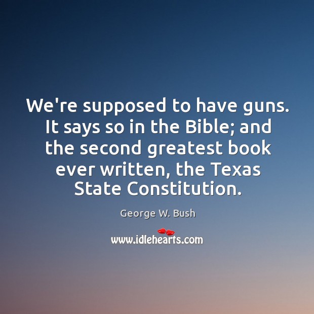 We’re supposed to have guns. It says so in the Bible; and George W. Bush Picture Quote