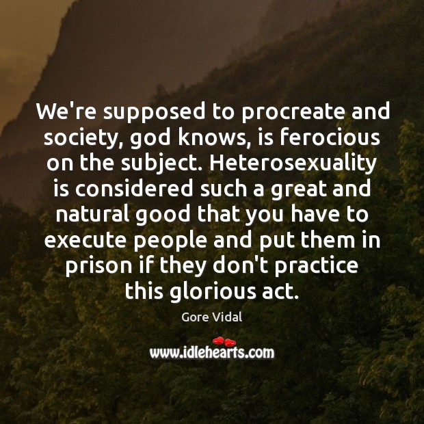 We’re supposed to procreate and society, God knows, is ferocious on the Execute Quotes Image