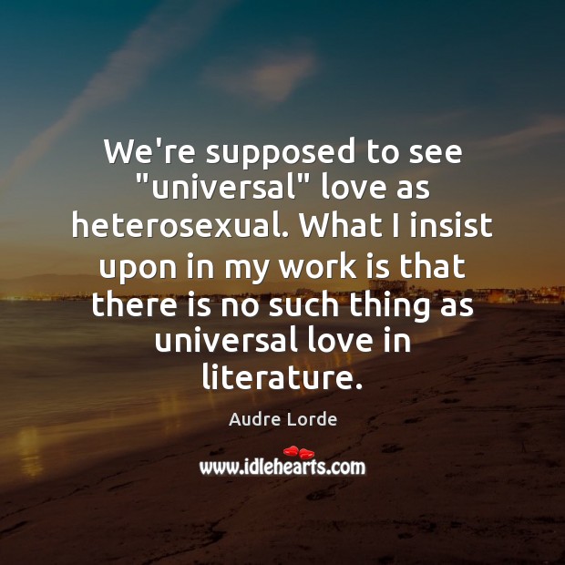 We’re supposed to see “universal” love as heterosexual. What I insist upon Audre Lorde Picture Quote