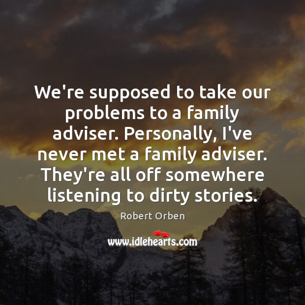 We’re supposed to take our problems to a family adviser. Personally, I’ve Image