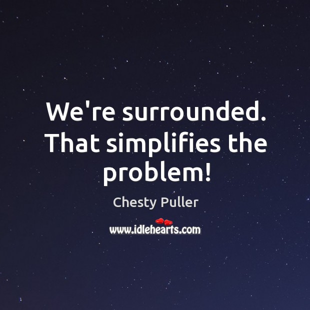 We’re surrounded. That simplifies the problem! Chesty Puller Picture Quote