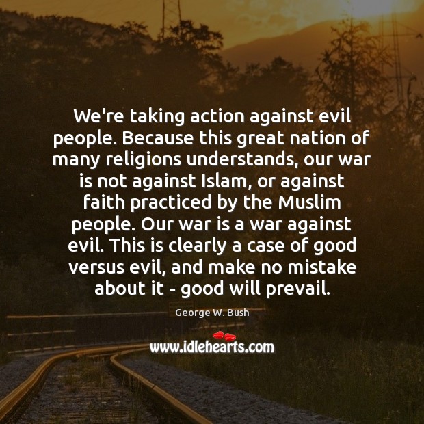 We’re taking action against evil people. Because this great nation of many 