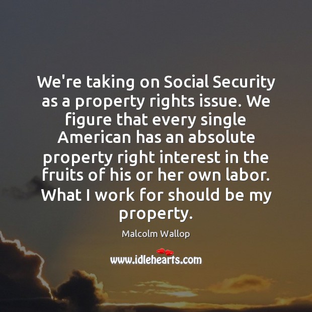 We’re taking on Social Security as a property rights issue. We figure Malcolm Wallop Picture Quote