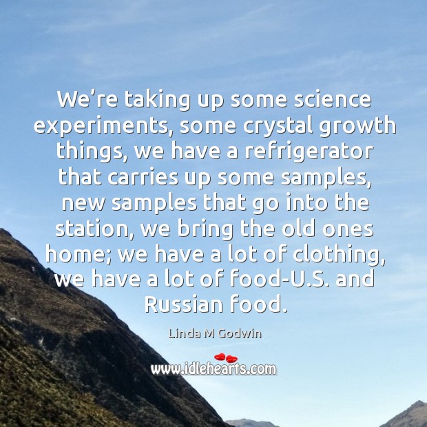 We’re taking up some science experiments, some crystal growth things Linda M Godwin Picture Quote