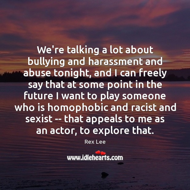 We’re talking a lot about bullying and harassment and abuse tonight, and Rex Lee Picture Quote