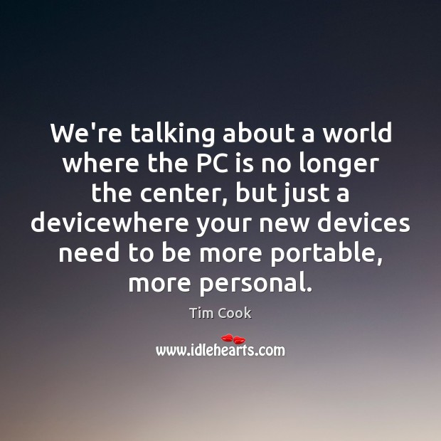 We’re talking about a world where the PC is no longer the Tim Cook Picture Quote