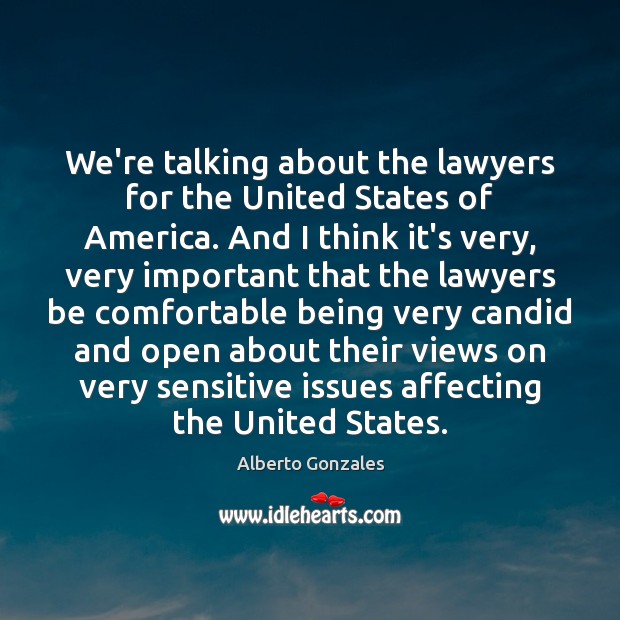 We’re talking about the lawyers for the United States of America. And Alberto Gonzales Picture Quote