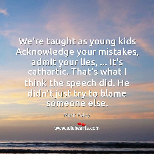 We’re taught as young kids Acknowledge your mistakes, admit your lies, … It’s Image