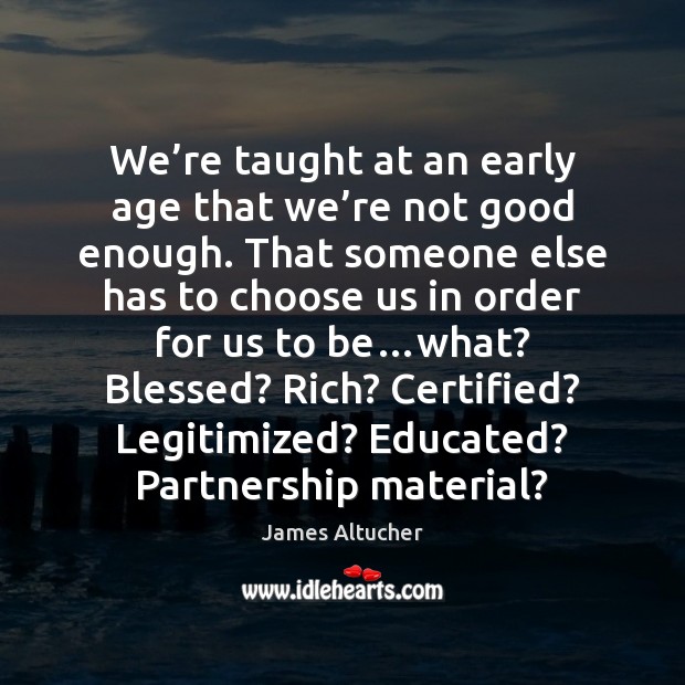 We’re taught at an early age that we’re not good James Altucher Picture Quote