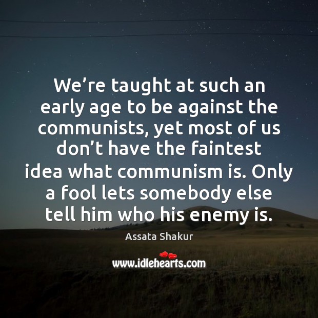 We’re taught at such an early age to be against the Assata Shakur Picture Quote