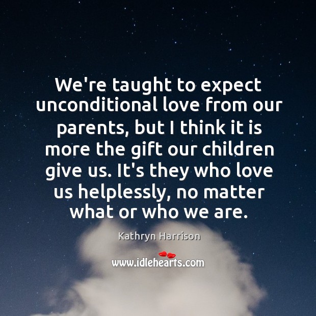 We’re taught to expect unconditional love from our parents, but I think Kathryn Harrison Picture Quote