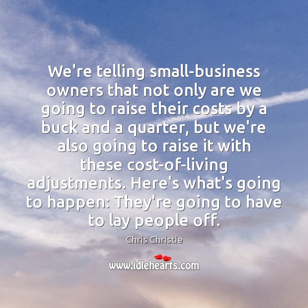 We’re telling small-business owners that not only are we going to raise Chris Christie Picture Quote