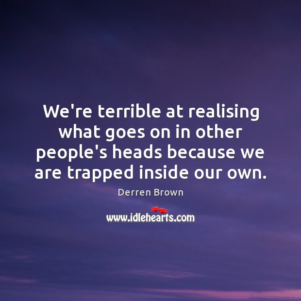 We’re terrible at realising what goes on in other people’s heads because Derren Brown Picture Quote