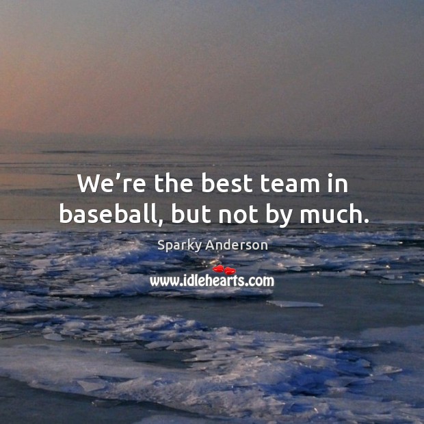 We’re the best team in baseball, but not by much. Image