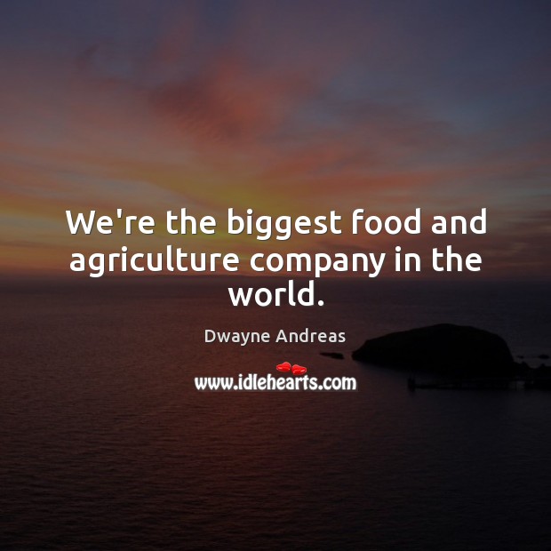 We’re the biggest food and agriculture company in the world. Dwayne Andreas Picture Quote