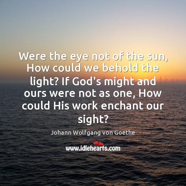 Were the eye not of the sun, How could we behold the Johann Wolfgang von Goethe Picture Quote