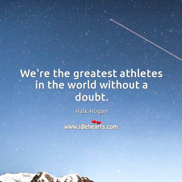 We’re the greatest athletes in the world without a doubt. Hulk Hogan Picture Quote