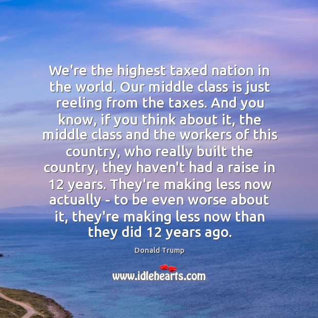 We’re the highest taxed nation in the world. Our middle class is Image