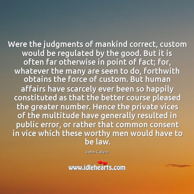 Were the judgments of mankind correct, custom would be regulated by the John Calvin Picture Quote