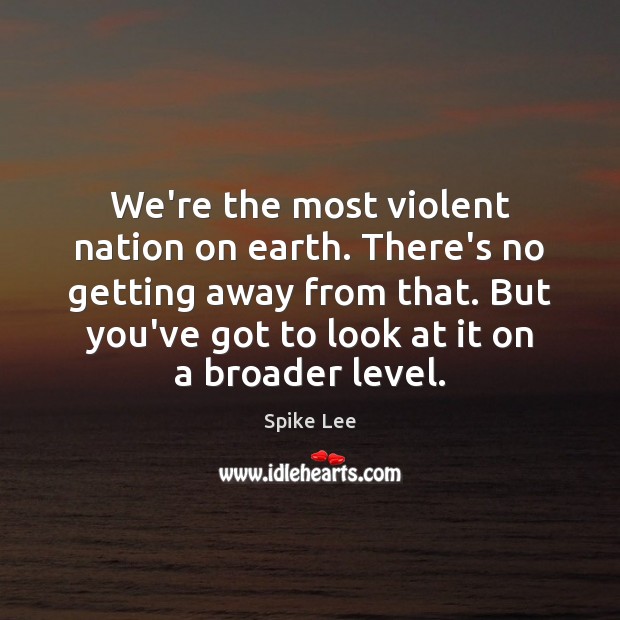 We’re the most violent nation on earth. There’s no getting away from Spike Lee Picture Quote