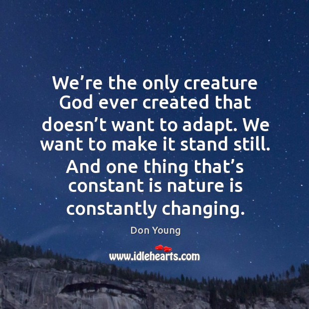 We’re the only creature God ever created that doesn’t want to adapt. Don Young Picture Quote