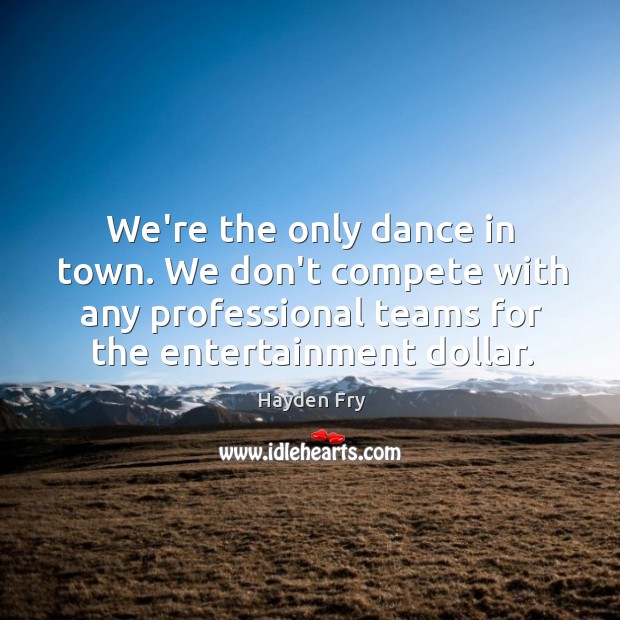 We’re the only dance in town. We don’t compete with any professional Hayden Fry Picture Quote