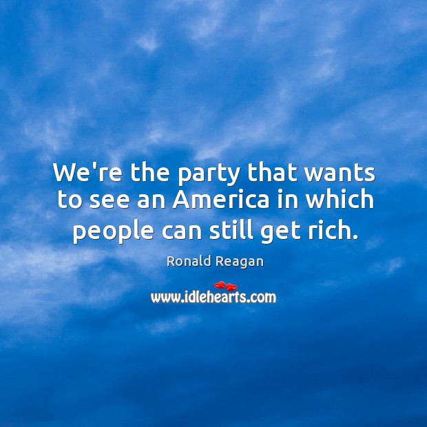 We’re the party that wants to see an America in which people can still get rich. Image