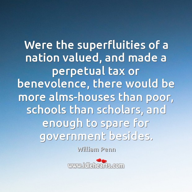 Were the superfluities of a nation valued, and made a perpetual tax William Penn Picture Quote
