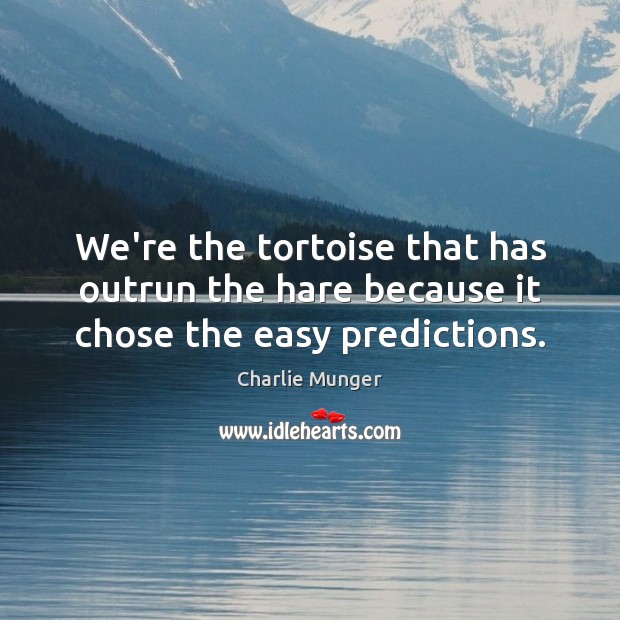 We’re the tortoise that has outrun the hare because it chose the easy predictions. Charlie Munger Picture Quote