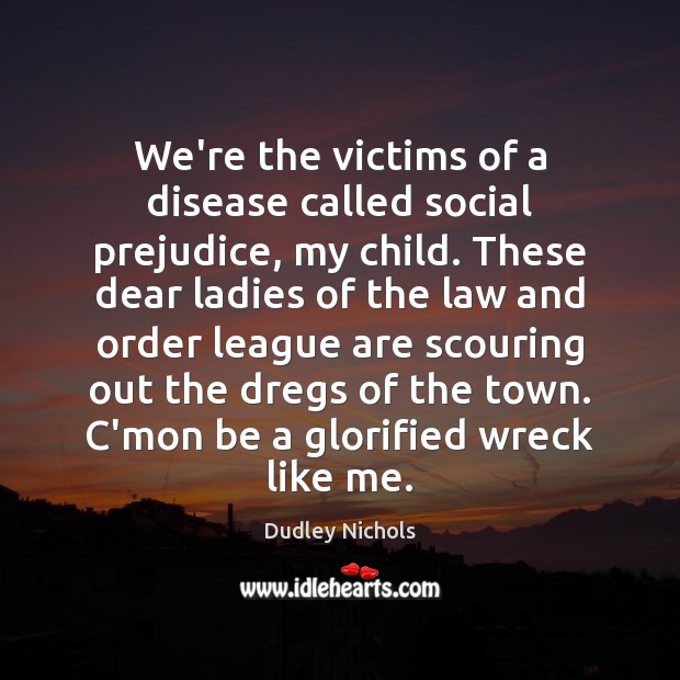 We’re the victims of a disease called social prejudice, my child. These Dudley Nichols Picture Quote