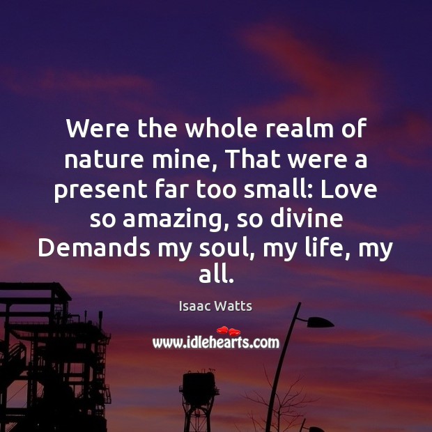 Were the whole realm of nature mine, That were a present far Isaac Watts Picture Quote
